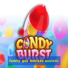 family guy dublado assistir